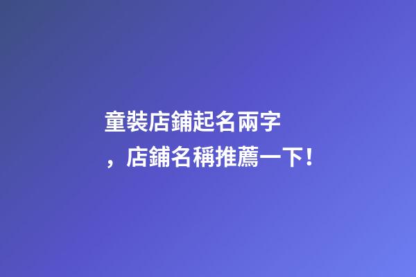 童裝店鋪起名兩字，店鋪名稱推薦一下！-第1張-店鋪起名-玄機(jī)派